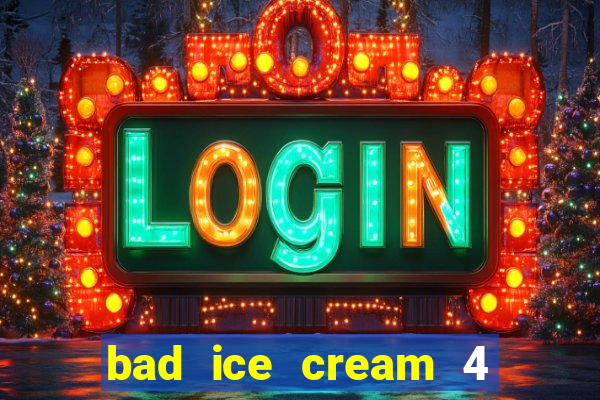 bad ice cream 4 click jogos